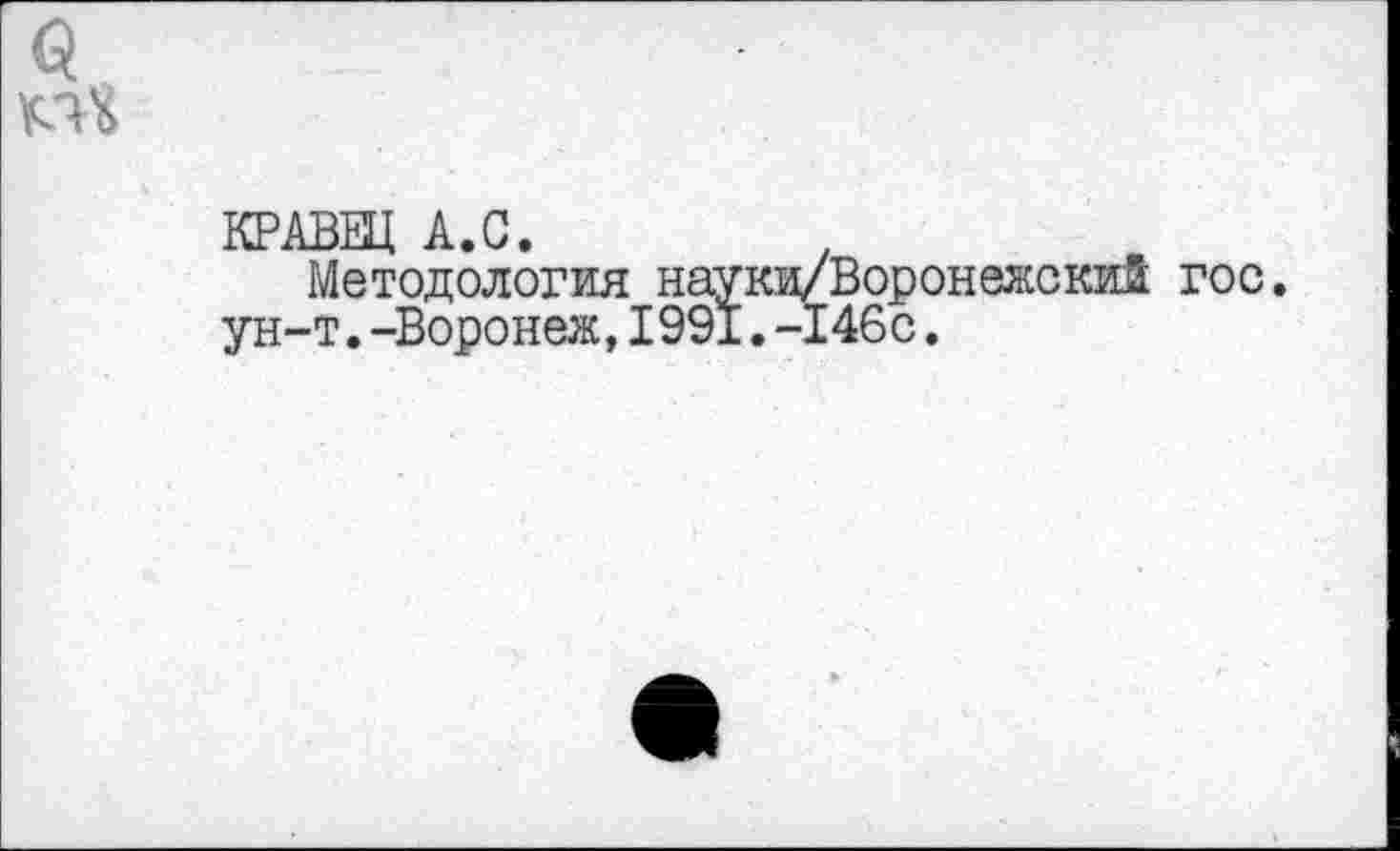 ﻿КРАВЕЦ А.С.
Методология науки/Воронежский гос. ун-т.-Воронеж,1991.-146с.